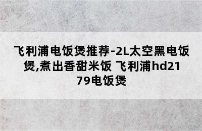 飞利浦电饭煲推荐-2L太空黑电饭煲,煮出香甜米饭 飞利浦hd2179电饭煲